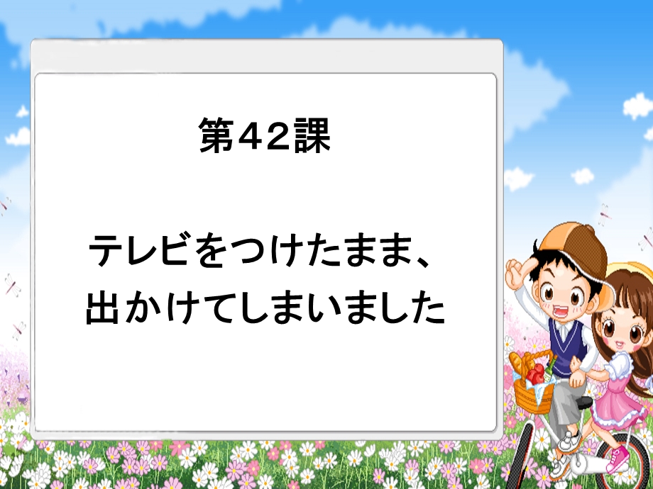 新版标日初级下第42课テレビをつけたまま出かけてしまいました.ppt_第1页