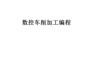 数控加工工艺与编程数控车削加工编程.ppt