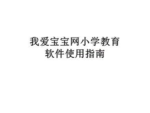 我爱宝宝网小学教育软件使用指南.ppt