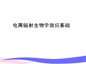 电离辐射生物学效应基础yj.ppt