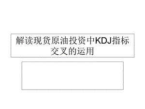 解读现货原油投资中KDJ指标交叉的运用.ppt