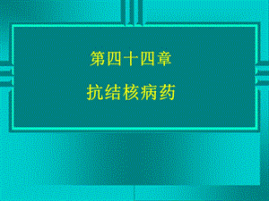 药理学精品教学(汕头大学)第四十四章抗结核病药.ppt