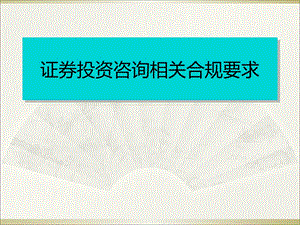 证券投资咨询业务相关合规要求(专题篇).ppt