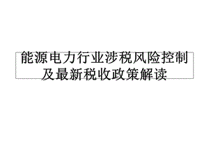 能源电力行业涉税风险控制及最新税收政策解读.ppt