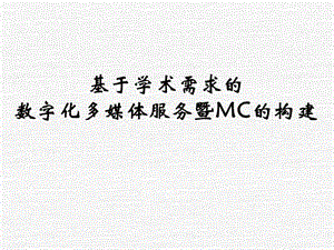 基于学术需求的数字化多媒体服务暨MC的构建.ppt