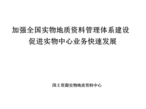 加强全国实物地质资料管理体系建设促进实物中心业务快速发.ppt