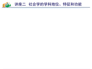 讲座二社会学的学科地位、特征与功能.ppt