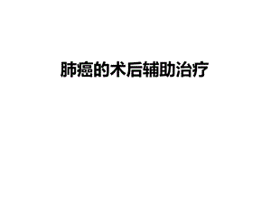 肺癌的术后辅助治疗.ppt