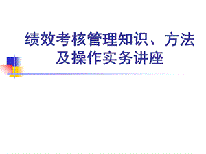 绩效考核管理知识、方法及操作实务讲座.ppt