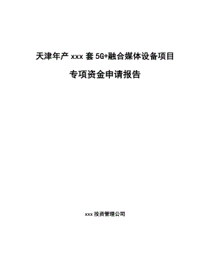 天津年产xxx套5G+融合媒体设备项目专项资金申请报告.docx