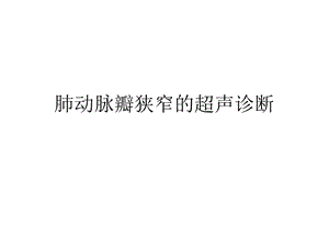 肺动脉瓣狭窄的超声.ppt