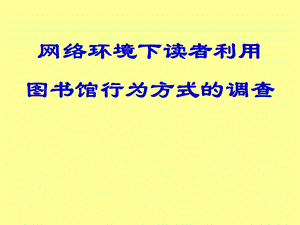 网络环境下读者利用图书馆行为方式的调查.ppt