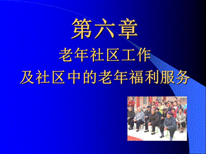 老年社区工作及社区中的老年福利服务.ppt