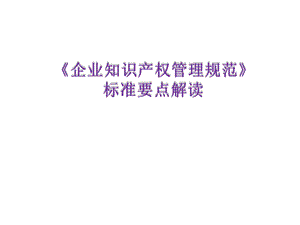 《企业知识产权管理规范》标准解读.ppt