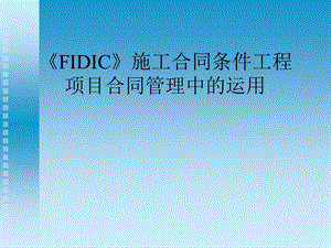 《FIDIC》施工合同条件在工程项目合同管理中的运用.ppt