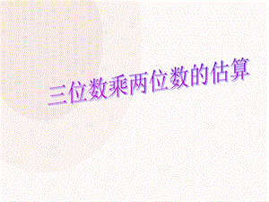 《三位数乘两位数的估算》.ppt