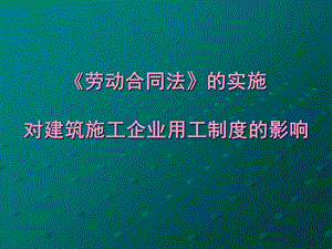 《劳动合同法》对建筑施工企业用工制度的影响课件.ppt