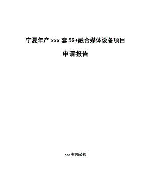 宁夏年产xxx套5G+融合媒体设备项目申请报告.docx