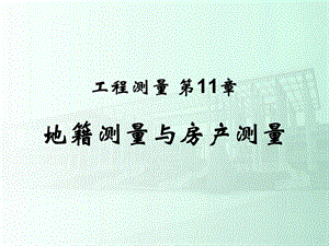 《土木工程测量》课件第11章地籍测量与房产测量.ppt