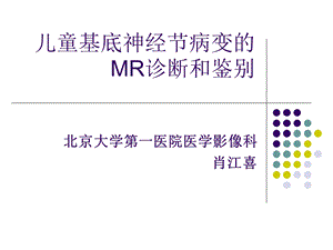 儿童基底神经节病变的MR诊断和鉴别肖江喜.ppt