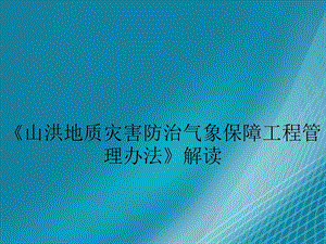 《山洪地质灾害防治气象保障工程管理办法》解读.ppt