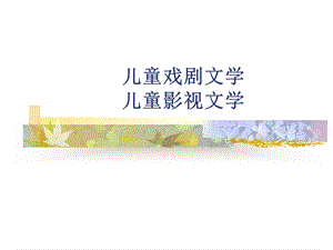 儿童戏剧文学 儿童影视文学.ppt