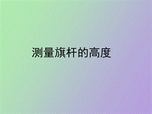 《测量旗杆的高度》上.ppt