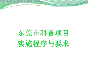 东莞市科普项目实施程序与要求.ppt