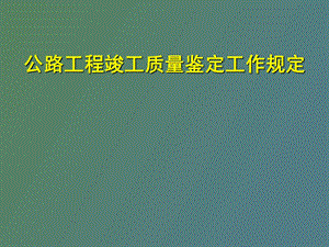 公路工程竣工质量鉴定工作规定.ppt