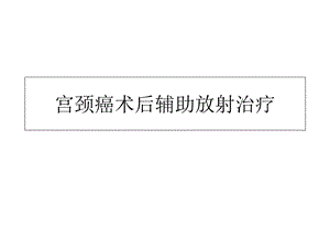 宫颈癌术后辅助放射治疗.ppt