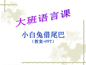 大班语言课《小白兔借尾巴》(参考教案+ppt).ppt