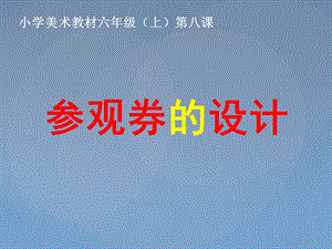 公开课六年级(上)参观券的设计.ppt