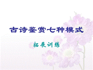 古诗鉴赏七种模式拓展训练.ppt