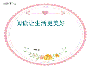 初三叙事作文《阅读让生活更美好》700字(共10页PPT).ppt