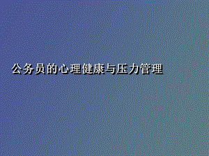 公务员的心理健康与压力管理.ppt