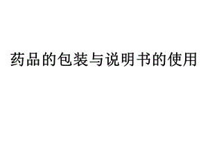 项目三药品包装与说明书的使用.ppt