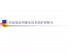 手术室护理操作经尿道前列腺电切术的护理配合.ppt.ppt