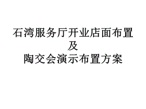 石湾服务厅开业店面布置及陶交会演示布置方案.ppt