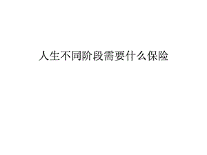 人生不同阶段需要什么保险.ppt.ppt