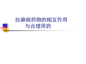 抗癫痫药物的相互作用与合理用药ppt课件.ppt