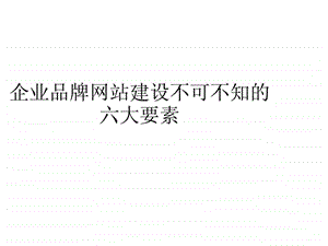 企业品牌网站建设不可不知的六大要素.ppt.ppt