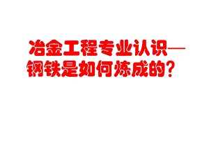 冶金工程专业认识钢铁是如何炼成的.ppt