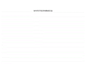 如何用手机查询物流信息.ppt.ppt