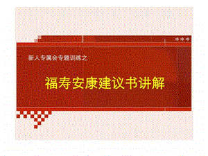 新华保险新人专属会专题训练之福寿安康建议书讲解.ppt