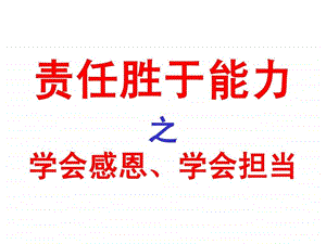 责任胜于能力学会感恩学会担当.ppt.ppt