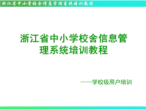 6浙江省中小学校舍信息管理系统培训教程学校级用户培训.ppt