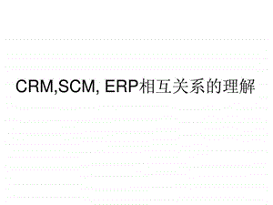 CRMERPSCM相互关系的理解.ppt