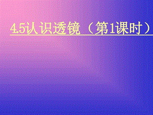 4.5认识透镜第一课时图文.ppt.ppt