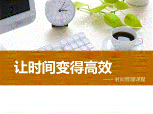 让时间变得高效时间管理课程图文.ppt.ppt