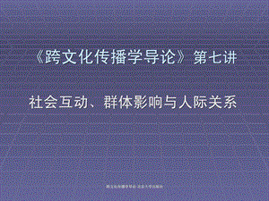 跨文化传播学导论第七讲社会互动群体影响与人际关系.ppt